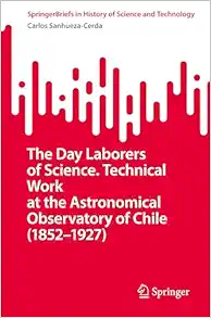 The Day Laborers of Science. Technical Work at the Astronomical Observatory of Chile (1852–1927) (SpringerBriefs in History of Science and Technology) (Original PDF from Publisher)