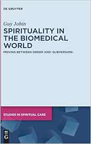 Spirituality in the Biomedical World: Moving between Order and “Subversion” (Studies in Spiritual Care, 5) (Original PDF from Publisher)