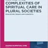 Complexities of Spiritual Care in Plural Societies: Education, Praxis and Concepts (Studies in Spiritual Care, 8) (Original PDF from Publisher)