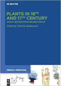 Plants in 16th and 17th Century: Botany between Medicine and Science (Medical Traditions, 8) (Original PDF from Publisher)