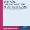 Spiritual Care-Kompetenz in der Ausbildung: Eine analytisch-konzeptionelle und empirisch-anwendungsbezogene Untersuchung (Studies in Spiritual Care, 13) (German Edition) (Original PDF from Publisher)