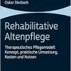 Rehabilitative Altenpflege: Therapeutisches Pflegemodell: Konzept, Praktische Umsetzung, Kosten Und Nutzen (German Edition) (Original PDF from Publisher)
