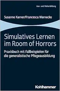Simulatives Lernen Im Room of Horrors: Praxisbuch Mit Fallbeispielen Fur Die Generalistische Pflegeausbildung (German Edition) (Original PDF from Publisher)