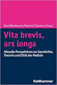 Vita Brevis, Ars Longa: Aktuelle Perspektiven Zu Geschichte, Theorie Und Ethik Der Medizin (German Edition) (Original PDF from Publisher)