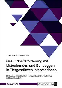 Gesundheitsförderung mit Listenhunden und Bulldoggen in Tiergestützten Interventionen: Status quo der aktuellen Therapiebegleithundeteams mit Listenhunden (German Edition) (Original PDF from Publisher)