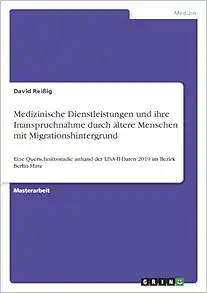Medizinische Dienstleistungen und ihre Inanspruchnahme durch ältere Menschen mit Migrationshintergrund: Eine Querschnittsstudie anhand der LISA-II-Daten 2019 im Bezirk Berlin-Mitte (German Edition) (Original PDF from Publisher)