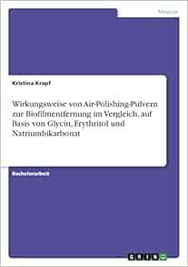 Wirkungsweise von Air-Polishing-Pulvern zur Biofilmentfernung im Vergleich, auf Basis von Glycin, Erythritol und Natriumbikarbonat (German Edition) (Original PDF from Publisher)