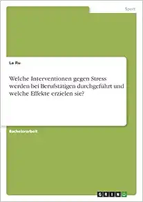 Welche Interventionen gegen Stress werden bei Berufstätigen durchgeführt und welche Effekte erzielen sie? (German Edition) (Original PDF from Publisher)