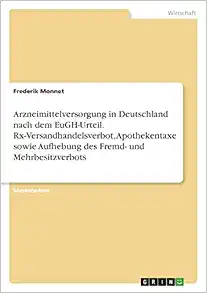 Arzneimittelversorgung in Deutschland nach dem EuGH-Urteil. Rx-Versandhandelsverbot, Apothekentaxe sowie Aufhebung des Fremd- und Mehrbesitzverbots (German Edition) (Original PDF from Publisher)