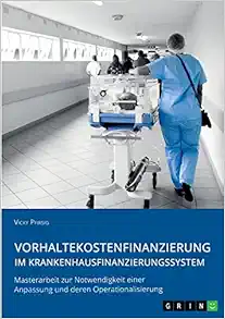 Vorhaltekostenfinanzierung im Krankenhausfinanzierungssystem: Masterarbeit zur Notwendigkeit einer Anpassung und deren Operationalisierung (German Edition) (Original PDF from Publisher)