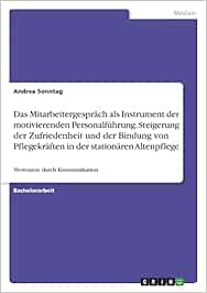 Das Mitarbeitergespräch als Instrument der motivierenden Personalführung. Steigerung der Zufriedenheit und der Bindung von Pflegekräften in der stationären Altenpflege: Motivation durch Kommunikation (Original PDF from Publisher)