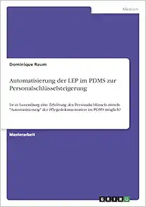 Automatisierung der LEP im PDMS zur Personalschlüsselsteigerung: Ist in Luxemburg eine Erhöhung des Personalschlüssels mittels “Automatisierung” der … im PDMS möglich? (German Edition) (Original PDF from Publisher)