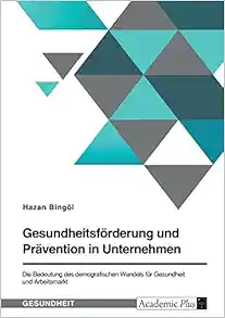 Gesundheitsförderung und Prävention in Unternehmen. Die Bedeutung des demografischen Wandels für Gesundheit und Arbeitsmarkt (German Edition) (Original PDF from Publisher)