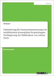 Optimierung der Gaszusammensetzung von modifizierten Atmosphäre-Verpackungen. Verlängerung der Haltbarkeit von rohem Fisch (German Edition) (Original PDF from Publisher)
