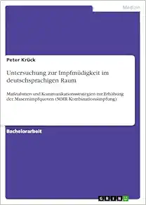 Untersuchung zur Impfmüdigkeit im deutschsprachigen Raum: Maßnahmen und Kommunikationsstrategien zur Erhöhung der Masernimpfquoten (MMR-Kombinationsimpfung) (German Edition) (Original PDF from Publisher)