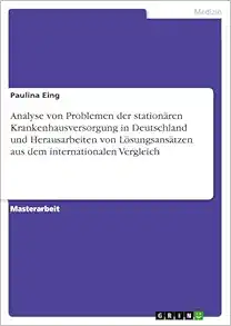 Analyse von Problemen der stationären Krankenhausversorgung in Deutschland und Herausarbeiten von Lösungsansätzen aus dem internationalen Vergleich (German Edition) (Original PDF from Publisher)