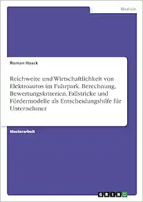 Reichweite und Wirtschaftlichkeit von Elektroautos im Fuhrpark. Berechnung, Bewertungskriterien, Fallstricke und Fördermodelle als Entscheidungshilfe für Unternehmer (German Edition) (Original PDF from Publisher)