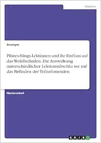 Pilates-Slings-Lektionen und ihr Einfluss auf das Wohlbefinden. Die Auswirkung unterschiedlicher Lektionsabschlüsse auf das Befinden der Teilnehmenden (German Edition) (Original PDF from Publisher)