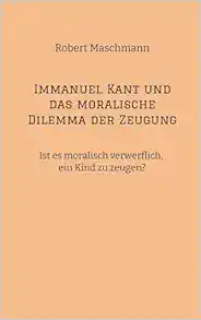 Immanuel Kant und das moralische Dilemma der Zeugung: Ist es moralisch verwerflich, ein Kind zu zeugen? (German Edition) (EPUB)