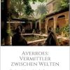 Averroes: Vermittler zwischen Welten: Glaube und Vernunft in der Begegnung von islamischer und westlicher Philosophie (EPUB)