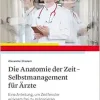 Die Anatomie der Zeit – Selbstmanagement für Ärzte: Eine Anleitung, um Zeitfenster wirksam frei zu präparieren (Original PDF from Publisher)
