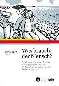 Was braucht der Mensch?: Entwicklungsgerechtes Arbeiten in Pädagogik und Therapie bei Menschen mit intellektuellen Beeinträchtigungen (Original PDF from Publisher)