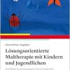 Lösungsorientierte Maltherapie mit Kindern und Jugendlichen: Wie Bilder Entwicklungsschritte ermöglichen (Original PDF from Publisher)