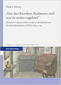 „Von den Kranken, Barbieren, und was da weiter zugehört“: Medikale Lebenswelten in der niederländischen Ostindienkompanie (VOC) 1602–1795 (Beiträge zur Europäischen Überseegeschichte) (Original PDF from Publisher)