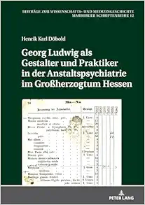 Georg Ludwig als / Gestalter und Praktiker in der Anstaltspsychiatrie im Großherzogtum Hessen (Beiträge zur Wissenschafts- und Medizingeschichte: Marburger Schriftenreihe, 12) (German Edition) (Original PDF from Publisher)