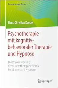Psychotherapie mit kognitiv-behavioraler Therapie und Hypnose: Die Praxisanleitung: Verhaltenstherapie effektiv kombiniert mit Hypnose (Psychotherapie: Praxis) (German Edition) (Original PDF from Publisher)