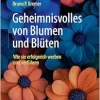 Geheimnisvolles von Blumen und Blüten: Wie sie erfolgreich werben und verführen (German Edition) (Original PDF from Publisher)