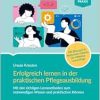 Erfolgreich lernen in der praktischen Pflegeausbildung: Mit den richtigen Lernmethoden zum notwendigen Wissen und praktischem Können. Mit Übungen & … für effektive Lernerfolge (Pflege Praxis) (Original PDF from Publisher)