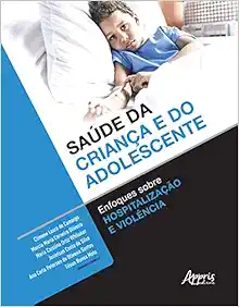 SAÚDE DA CRIANÇA E DO ADOLESCENTE: ENFOQUES SOBRE HOSPITALIZAÇÃO E VIOLÊNCIA (EPUB)