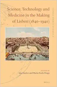 Science, Technology and Medicine in the Making of Lisbon (1840–1940) (Cultural Dynamics of Science, 4) (Original PDF from Publisher)
