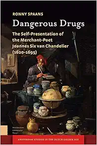 Dangerous Drugs: The Self-Presentation of the Merchant-Poet Joannes Six van Chandelier (1620-1695) (Amsterdam Studies in the Dutch Golden Age) (Original PDF from Publisher)