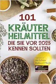 101 Kräuterheilmittel, die Sie vor 2025 kennen sollten Inspiriert von den Lehren Barbara O’Neills: Was die Pharmaindustrie Ihnen nicht mitteilen … von Barbara O’Neill) (German Edition) (EPUB)