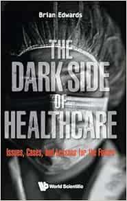 Dark Side of Healthcare, The: Issues, Cases, and Lessons for the Future (Original PDF from Publisher)