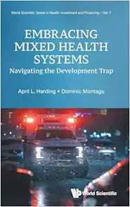 Embracing Mixed Health Systems: Navigating The Development Trap (World Scientific Series in Health Investment and Financing) (Original PDF from Publisher)