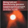 Mining Gold and Manufacturing Ignorance: Occupational Lung Disease and the Buying and Selling of Labour in Southern Africa (EPUB)