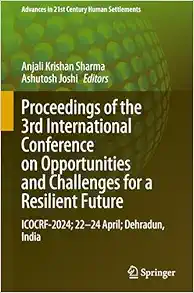 Proceedings of the 3rd International Conference on Opportunities and Challenges for a Resilient Future: ICOCRF-2024; 22–24 April; Dehradun, India (Advances in 21st Century Human Settlements) (Original PDF from Publisher)