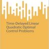 Time-Delayed Linear Quadratic Optimal Control Problems (SpringerBriefs on PDEs and Data Science) (EPUB)