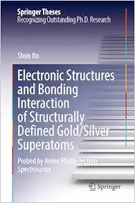 Electronic Structures and Bonding Interaction of Structurally Defined Gold/Silver Superatoms: Probed by Anion Photoelectron Spectroscopy (Springer Theses) (EPUB)