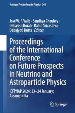 Proceedings of the International Conference on Future Prospects in Neutrino and Astroparticle Physics: ICFPNAP 2024; 23–24 January; Assam; India (Springer Proceedings in Physics Book 361) (Original PDF from Publisher)