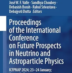 Proceedings of the International Conference on Future Prospects in Neutrino and Astroparticle Physics: ICFPNAP 2024; 23–24 January; Assam; India (Springer Proceedings in Physics Book 361) (Original PDF from Publisher)