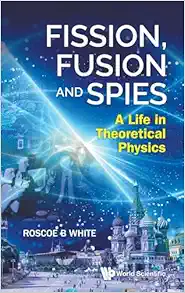 Fission, Fusion and Spies: A Life in Theoretical Physics (Original PDF from Publisher)