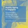 Healthy Ageing in Singapore: Opportunities, Challenges and the Way Forward (Social Policy and Development Studies in East Asia) (Original PDF from Publisher)