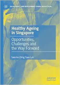 Healthy Ageing in Singapore: Opportunities, Challenges and the Way Forward (Social Policy and Development Studies in East Asia) (Original PDF from Publisher)