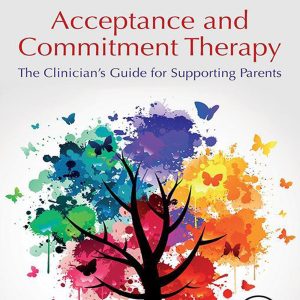 Acceptance and Commitment Therapy: The Clinician’s Guide for Supporting Parents (EPUB)
