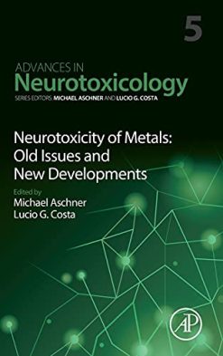 Neurotoxicity of Metals: Old Issues and New Developments (Volume 5) (Advances in Neurotoxicology, Volume 5) (Original PDF from Publisher)