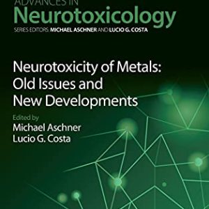 Neurotoxicity of Metals: Old Issues and New Developments (Volume 5) (Advances in Neurotoxicology, Volume 5) (Original PDF from Publisher)